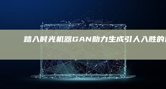 踏入时光机器：GAN 助力生成引人入胜的逼真历史图像